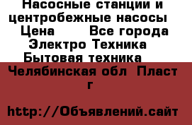 Насосные станции и центробежные насосы  › Цена ­ 1 - Все города Электро-Техника » Бытовая техника   . Челябинская обл.,Пласт г.